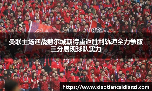 曼联主场迎战赫尔城期待重返胜利轨道全力争取三分展现球队实力